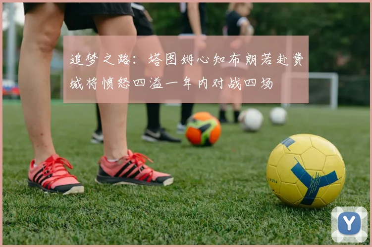 追梦之路：塔图姆心知布朗若赴费城将愤怒四溢一年内对战四场