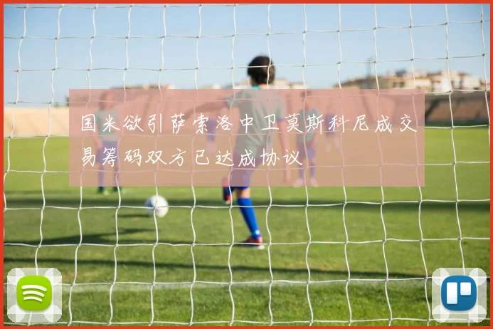 国米欲引萨索洛中卫莫斯科尼成交易筹码双方已达成协议