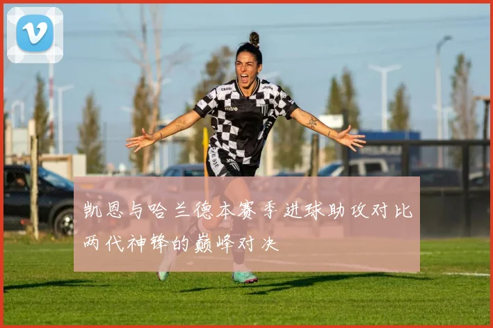 凯恩与哈兰德本赛季进球助攻对比两代神锋的巅峰对决