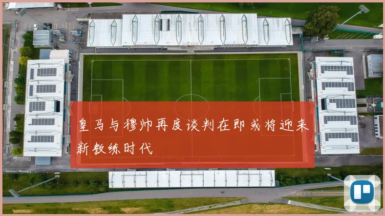 皇马与穆帅再度谈判在即或将迎来新教练时代