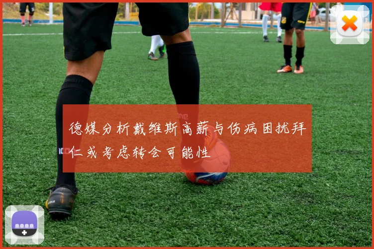 德媒分析戴维斯高薪与伤病困扰拜仁或考虑转会可能性