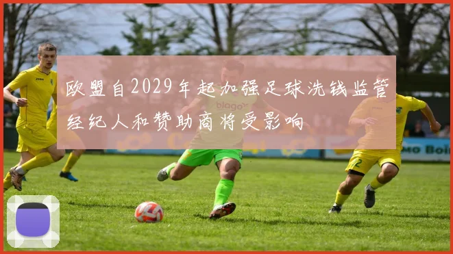 欧盟自2029年起加强足球洗钱监管经纪人和赞助商将受影响