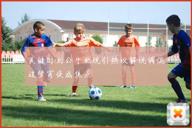 关键时刻公牛犯规引热议解说调侃追梦宵夜成焦点