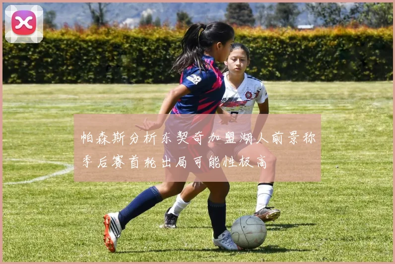 帕森斯分析东契奇加盟湖人前景称季后赛首轮出局可能性极高