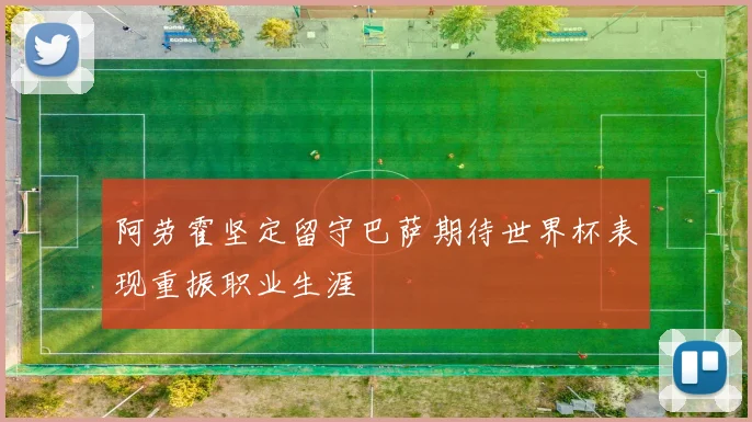 阿劳霍坚定留守巴萨期待世界杯表现重振职业生涯