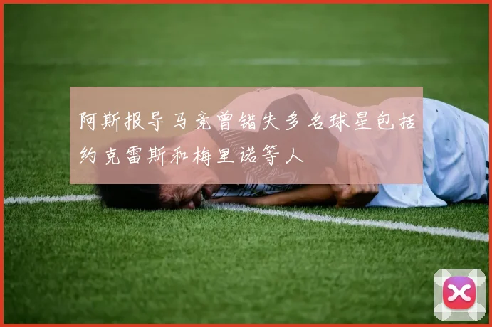 阿斯报导马竞曾错失多名球星包括约克雷斯和梅里诺等人